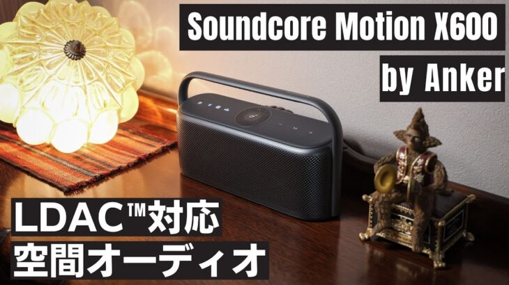 【Anker Soundcore Motion X600】デザイン一新!!　空間オーディオとLDACに対応したワイヤレススピーカーを先行レビュー!!