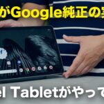 待望のGoogle純正Androidタブレット「Pixel Tablet」がやってきた！